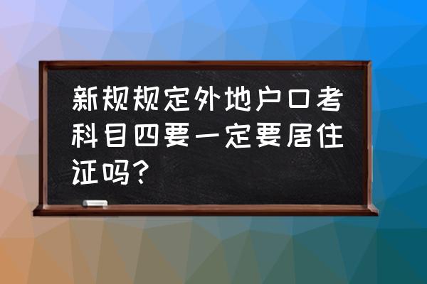 驾考科目四新规题库 新规规定外地户口考科目四要一定要居住证吗？