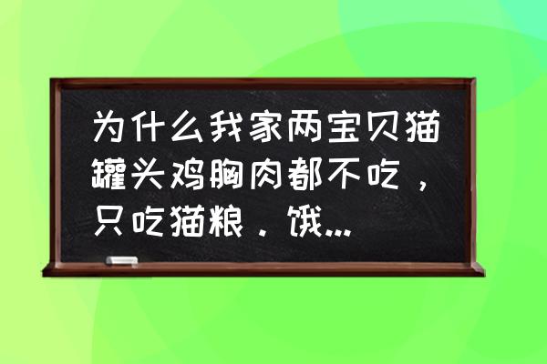 布偶猫一直吃主食罐头可以吗 为什么我家两宝贝猫罐头鸡胸肉都不吃，只吃猫粮。饿他两天也不吃？