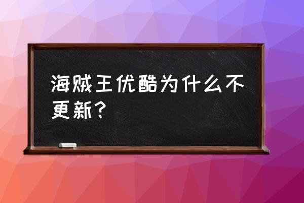 海贼王电视版更新到哪里了 海贼王优酷为什么不更新？