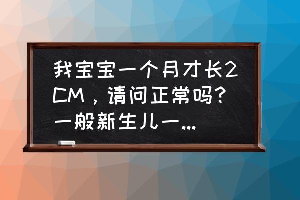 怀孕各个月份胎儿大小 我宝宝一个月才长2CM，请问正常吗？一般新生儿一个月长多高？