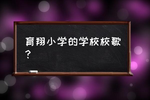 我是一只雏鹰 育翔小学的学校校歌？