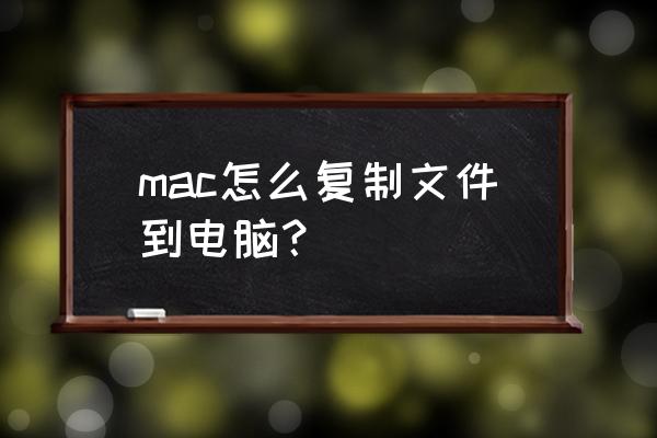 怎么把大文件发到mac上 mac怎么复制文件到电脑？