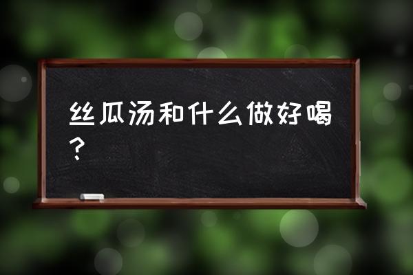 美肤小窍门大全 丝瓜汤和什么做好喝？