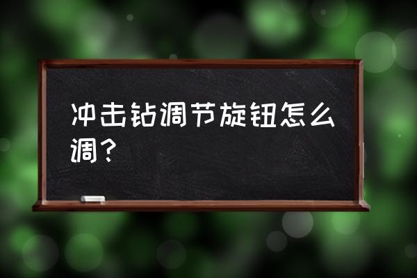 冲击钻按钮使用方法 冲击钻调节旋钮怎么调？