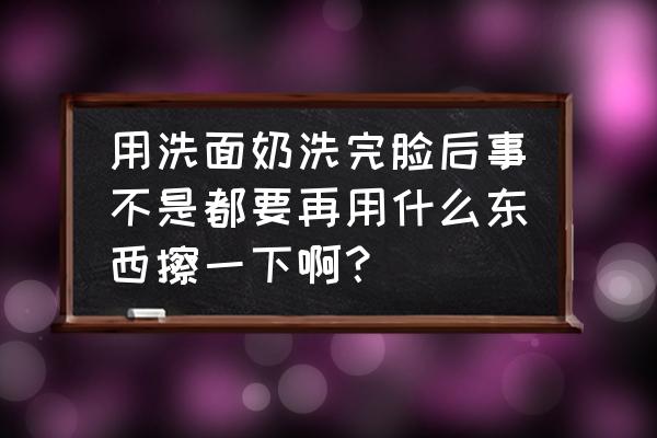 洗完脸后怎么护肤步骤 用洗面奶洗完脸后事不是都要再用什么东西擦一下啊？