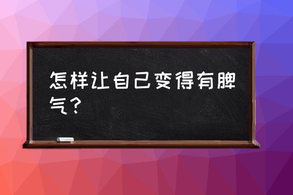 怎样才能让自己有一个好心情呢 怎样让自己变得有脾气？