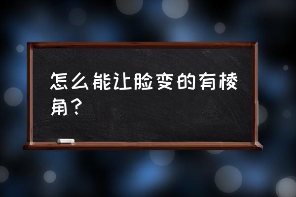 如何使脸部轮廓明显 怎么能让脸变的有棱角？