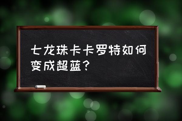 龙珠斗士z蓝悟空怎么得 七龙珠卡卡罗特如何变成超蓝？