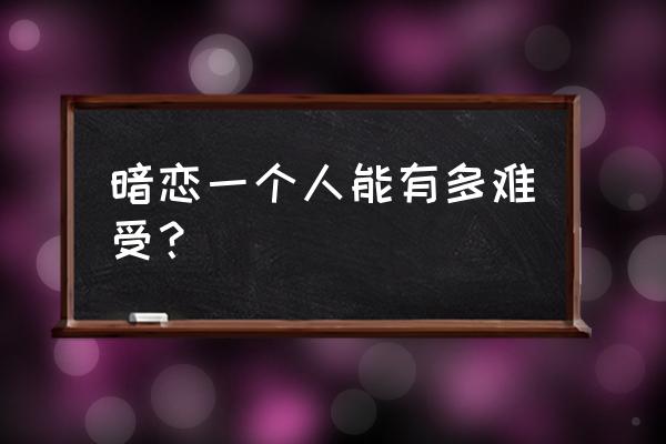 暗恋是美好还是煎熬 暗恋一个人能有多难受？