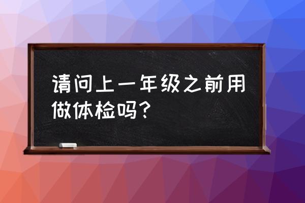 儿童体检几个月不需要听力筛查 请问上一年级之前用做体检吗？