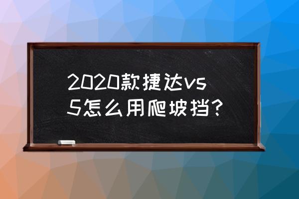 捷达自动挡开车教程 2020款捷达vs5怎么用爬坡挡？