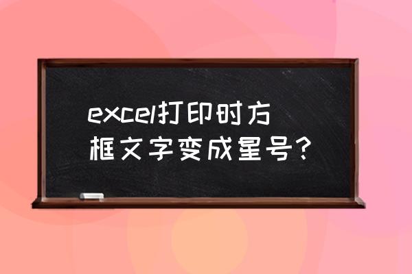 怎么把表格中的电话号码变成星号 excel打印时方框文字变成星号？