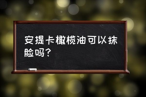 橄榄油可以直接擦脸吗 安提卡橄榄油可以抹脸吗？