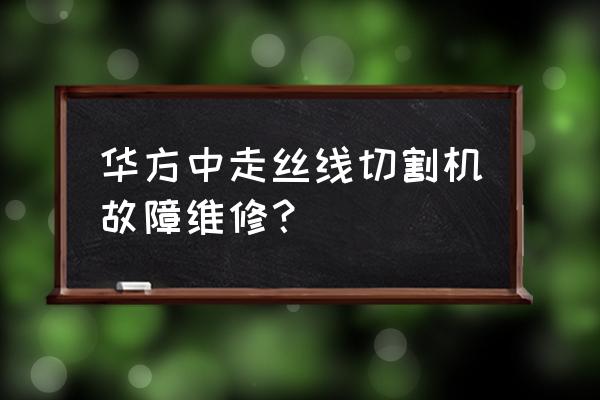 线切割电脑去哪里修 华方中走丝线切割机故障维修？