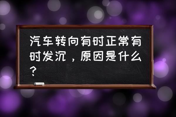 汽车转向沉重的原因和排除方法 汽车转向有时正常有时发沉，原因是什么？