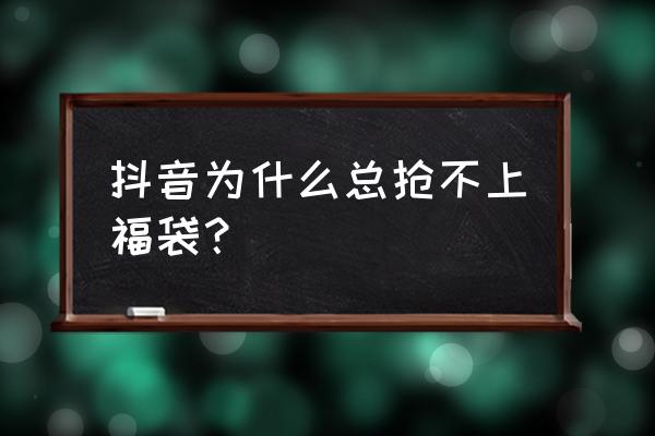 抖音抢福袋被限制了咋办 抖音为什么总抢不上福袋？