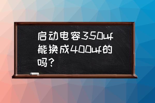 魔兽世界工程400怎样冲450 启动电容350uf能换成400uf的吗？