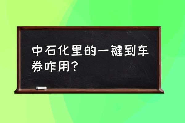 中石化加油券二维码怎么用 中石化里的一键到车券咋用？