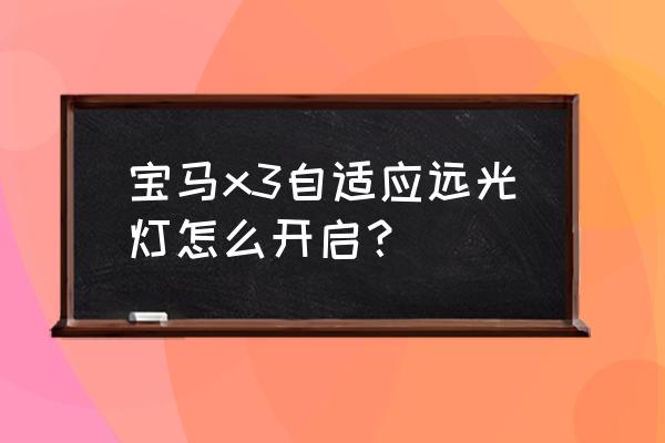 70迈智能后视镜梦想版防眩目 宝马x3自适应远光灯怎么开启？