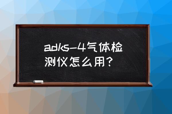 数据分析仪的正确使用方法 adks-4气体检测仪怎么用？