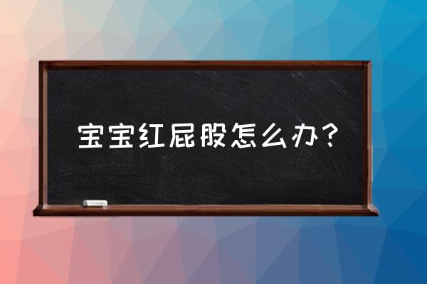 婴儿屁股红怎么办最快最有效 宝宝红屁股怎么办？