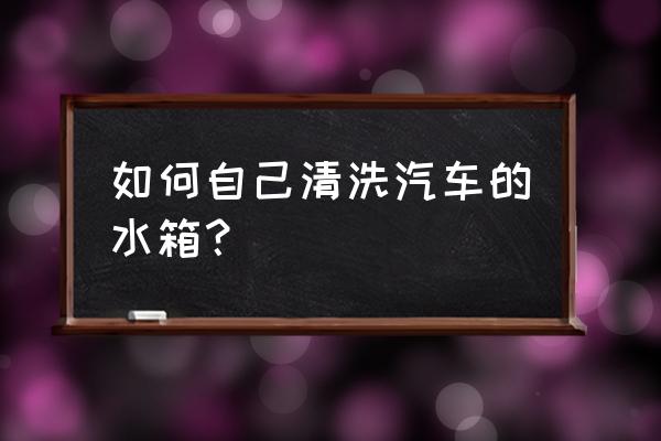 车清洁小妙招 如何自己清洗汽车的水箱？