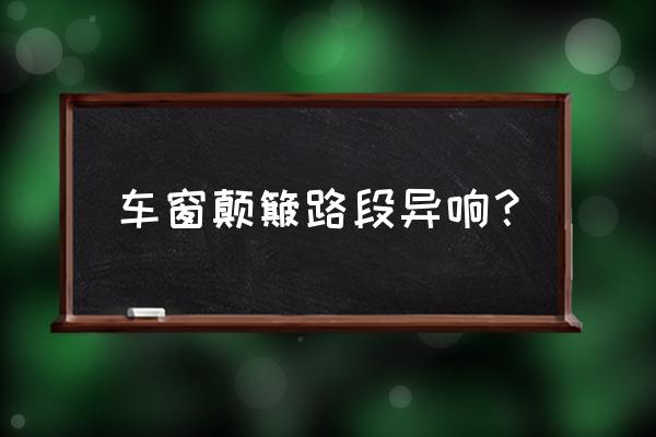 车门颠簸异响解决窍门 车窗颠簸路段异响？