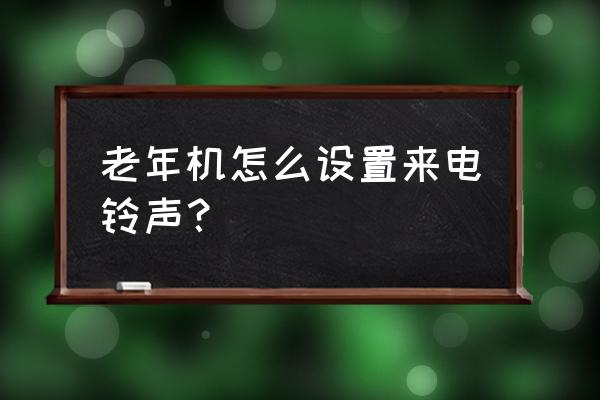 老年机内存卡怎么用 老年机怎么设置来电铃声？