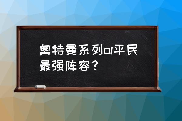 游戏发展国ol搭配 奥特曼系列ol平民最强阵容？