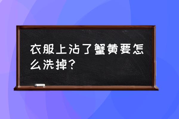 蟹黄不小心弄到了衣服上怎么洗掉 衣服上沾了蟹黄要怎么洗掉？