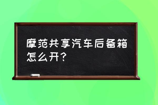 摩范共享汽车怎么使用北京 摩范共享汽车后备箱怎么开？