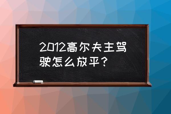 高尔夫的记忆座椅怎么设置 2012高尔夫主驾驶怎么放平？