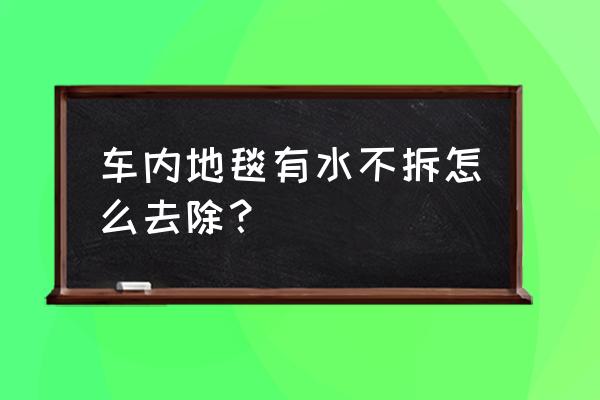 车里地毯下面进水怎么解决 车内地毯有水不拆怎么去除？