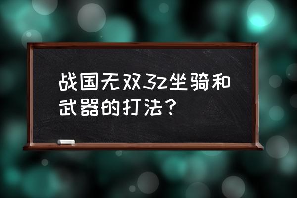 火影女主攻略战国修罗 战国无双3z坐骑和武器的打法？