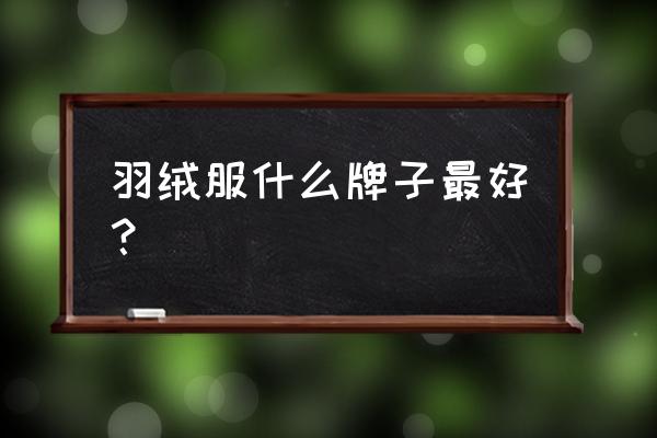 哪种牌子羽绒服质量最好 羽绒服什么牌子最好？