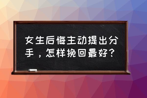 分手女人真正放下了几种表现 女生后悔主动提出分手，怎样挽回最好？