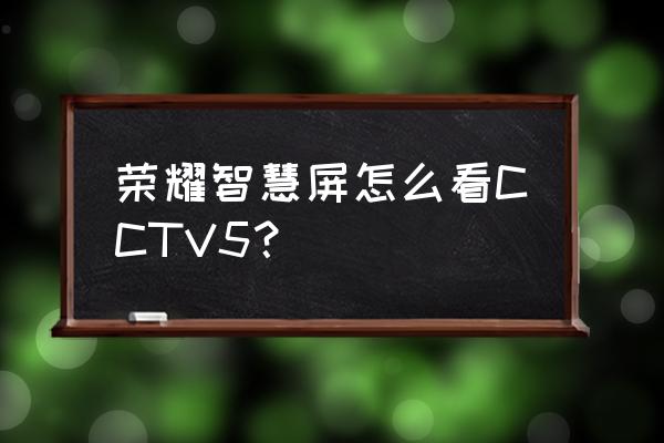 用荣耀电视盒子如何看电视直播 荣耀智慧屏怎么看CCTV5？