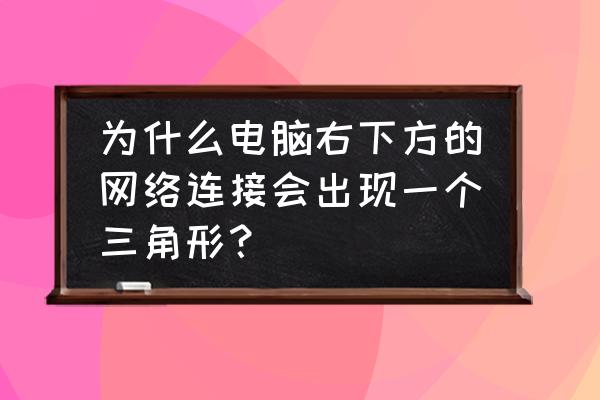 右下角网络连接图标找不到 为什么电脑右下方的网络连接会出现一个三角形？