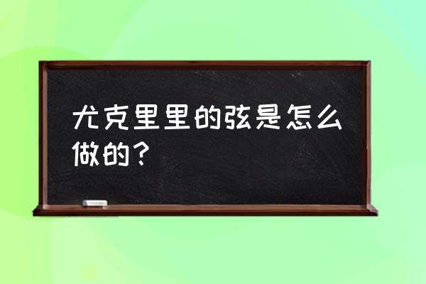 尤克里里快速换弦技巧 尤克里里的弦是怎么做的？