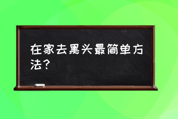 去除鼻子黑头的小妙招 在家去黑头最简单方法？