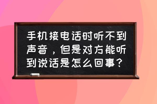 怎么样才能变得会聊天会说话 手机接电话时听不到声音，但是对方能听到说话是怎么回事？