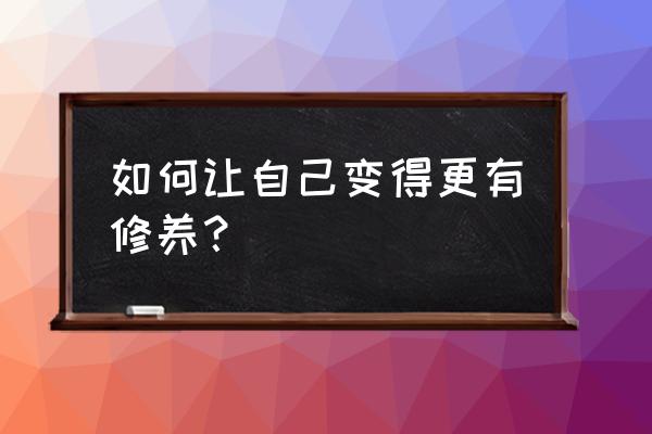 怎么才能让别人获得真正的友谊 如何让自己变得更有修养？