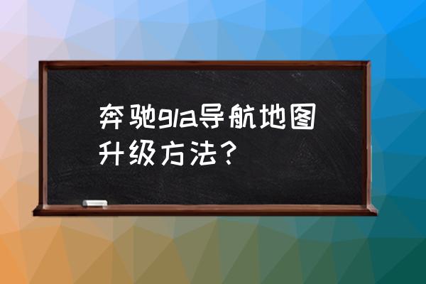 奔驰c地图怎么升级 奔驰gla导航地图升级方法？