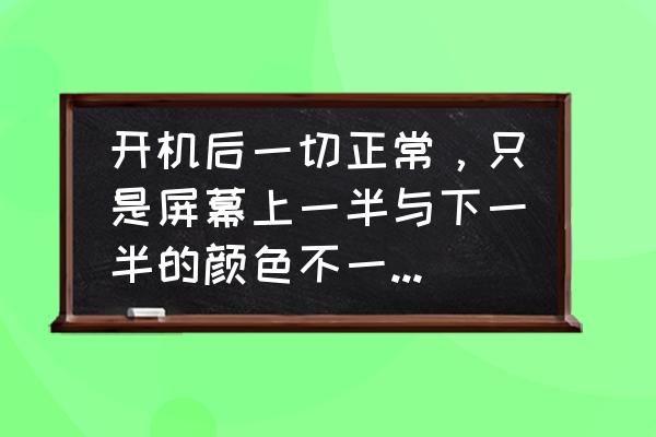 电脑屏幕颜色怎么调整最好 开机后一切正常，只是屏幕上一半与下一半的颜色不一样。怎么办？