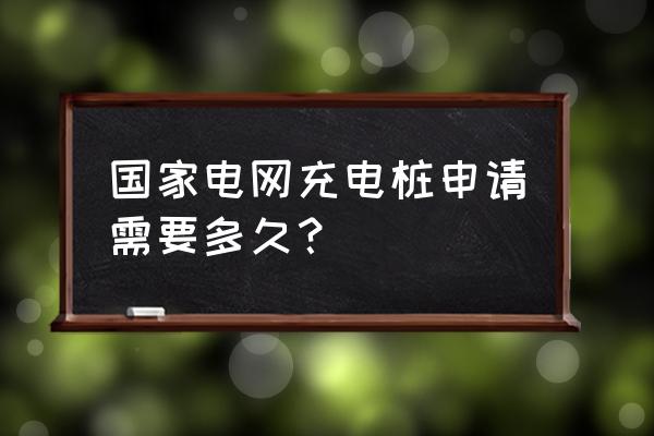 国家电网充电桩个人申请教程 国家电网充电桩申请需要多久？