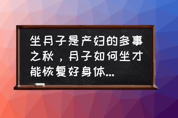 产后月子怎么坐才科学不会落毛病 坐月子是产妇的多事之秋，月子如何坐才能恢复好身体，不留月子病、产褥热？