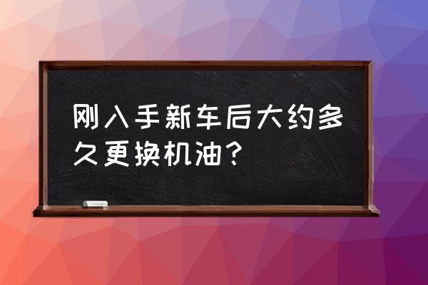 新车买回来如何养护车辆 刚入手新车后大约多久更换机油？