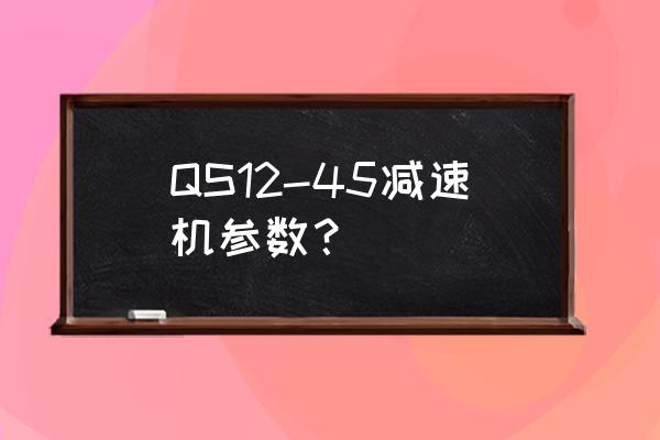 减速机运行温度的正常范围 QS12-45减速机参数？