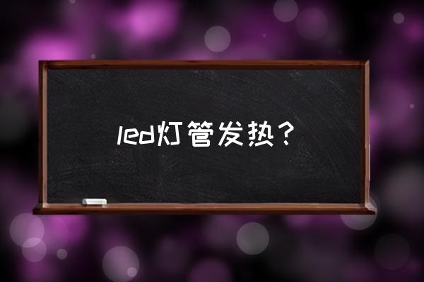 汽车led灯线很烫正常吗 led灯管发热？