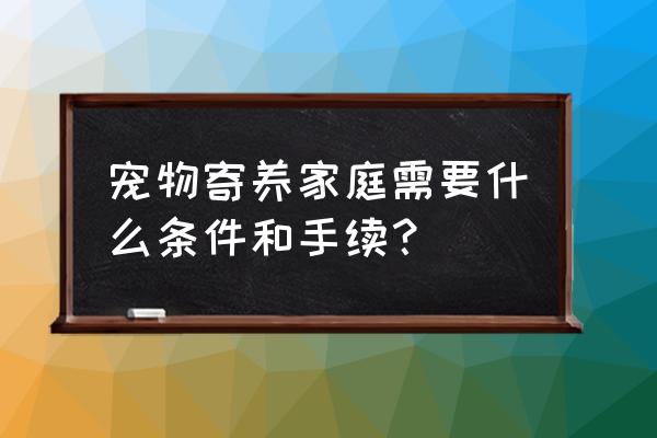 开宠物寄养店需要什么 宠物寄养家庭需要什么条件和手续？